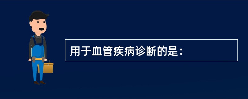 用于血管疾病诊断的是：
