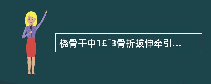 桡骨干中1£¯3骨折拔伸牵引时应( )。