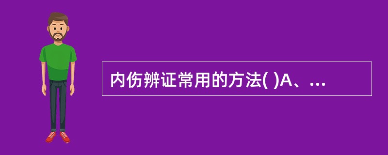 内伤辨证常用的方法( )A、八纲辨证B、经络辨证C、气血辨证D、脏腑辨证E、病因