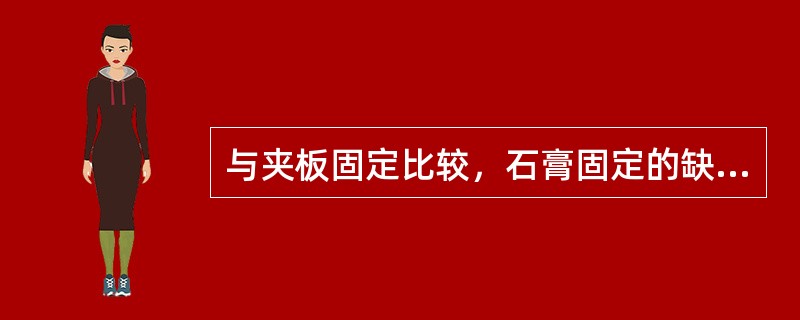 与夹板固定比较，石膏固定的缺点不包括( )。A、无弹性，不能随肌肉收缩而变形B、