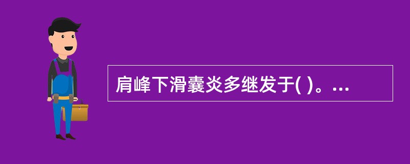 肩峰下滑囊炎多继发于( )。A、肱二头肌长头肌腱炎B、三角肌病变C、肱骨大结节病