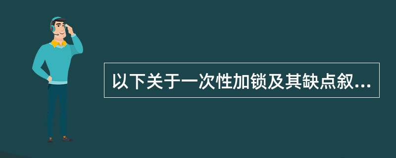 以下关于一次性加锁及其缺点叙述错误的是______。