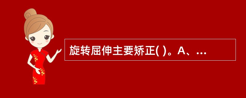 旋转屈伸主要矫正( )。A、缩短移位B、旋转成角移位C、前后侧方移位D、成角移位