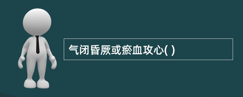 气闭昏厥或瘀血攻心( )