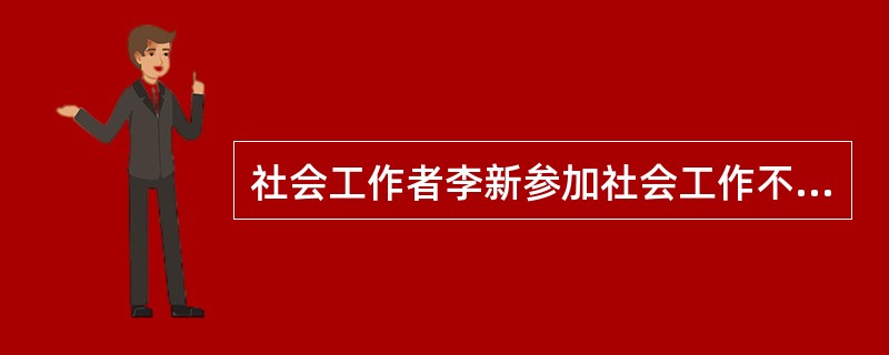 社会工作者李新参加社会工作不久,最近要为服务对象制订服务工作计划,则她应该做到(