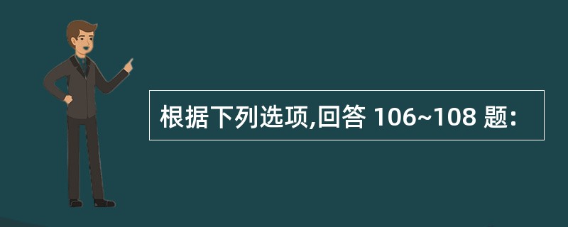 根据下列选项,回答 106~108 题: