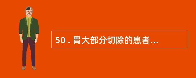 50 . 胃大部分切除的患者出现严重贫血 , 表现为外周血巨幼红细胞增多,基主要