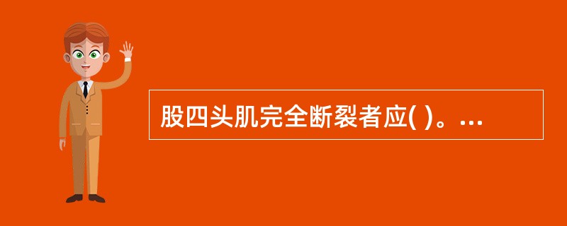 股四头肌完全断裂者应( )。A、手法治疗B、药物治疗C、功能锻炼D、封闭疗法E、