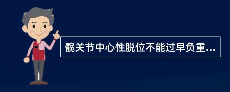 髋关节中心性脱位不能过早负重的主要理由是( )。A、防止发生再脱位B、防止神经损