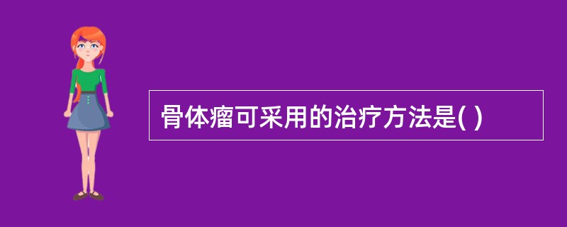 骨体瘤可采用的治疗方法是( )