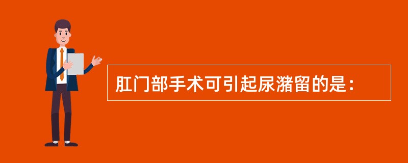 肛门部手术可引起尿潴留的是：