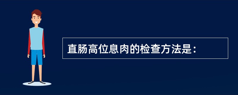 直肠高位息肉的检查方法是：