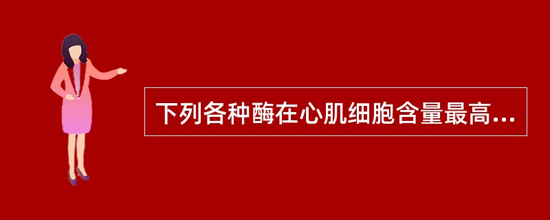 下列各种酶在心肌细胞含量最高的是A、ALTB、ASTC、ALPD、GGTE、LD