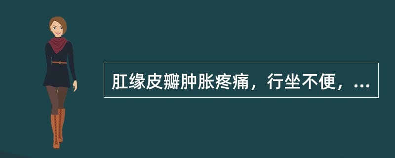 肛缘皮瓣肿胀疼痛，行坐不便，触压痛明显。是：