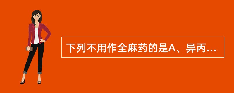 下列不用作全麻药的是A、异丙酚B、氯胺酮C、普鲁卡因D、硫喷妥钠E、利多卡因 -