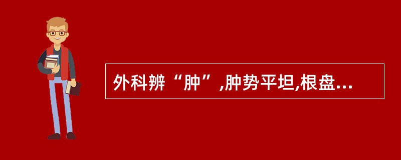 外科辨“肿”,肿势平坦,根盘散漫,其成因是