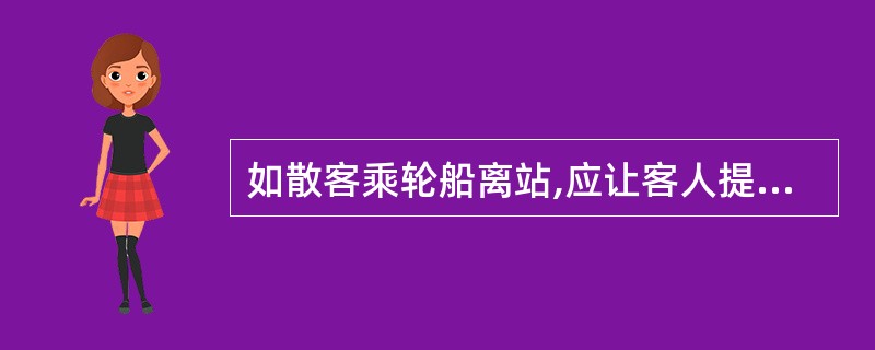 如散客乘轮船离站,应让客人提前_____到达码头。