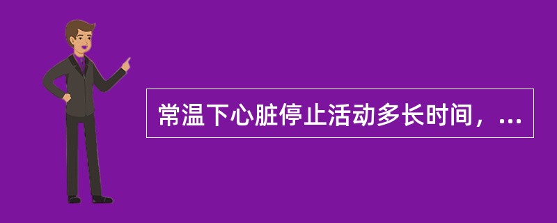 常温下心脏停止活动多长时间，患者脑细胞出现不可逆性损害