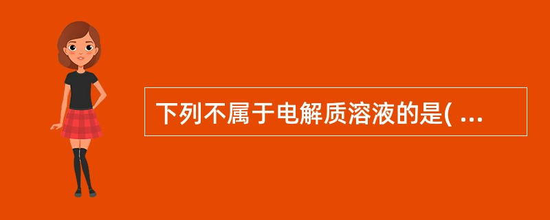 下列不属于电解质溶液的是( )。A、等渗盐水B、5％葡萄糖溶液C、5％葡萄糖氯化
