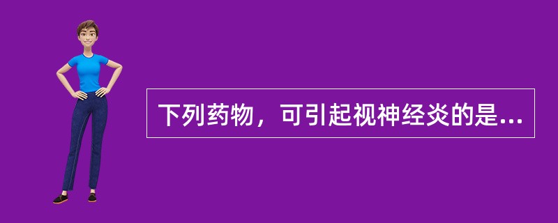 下列药物，可引起视神经炎的是A、氯霉素B、乙胺丁醇C、利福平D、链霉素E、异烟肼