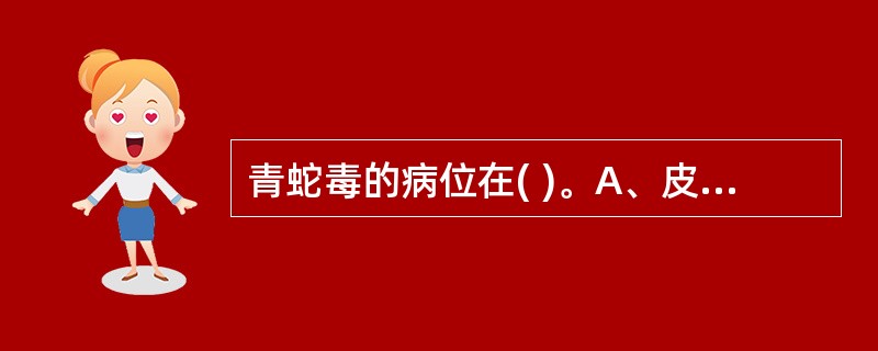 青蛇毒的病位在( )。A、皮肉B、筋脉C、肌肤D、骨E、以上都不是