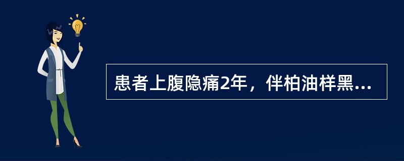 患者上腹隐痛2年，伴柏油样黑便1个月( )。