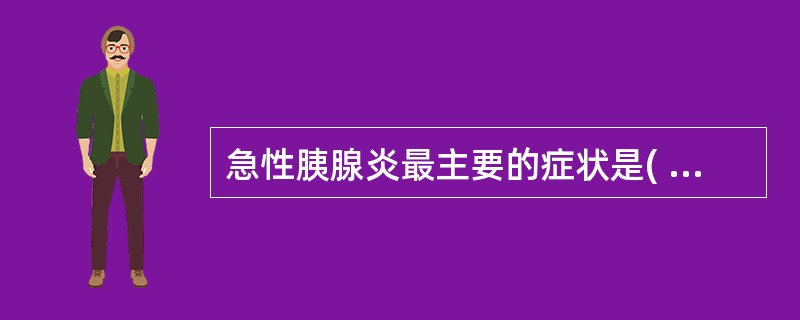 急性胰腺炎最主要的症状是( )。A、腹胀B、恶心、呕吐C、黄疸D、寒战、高热E、