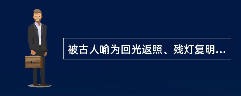 被古人喻为回光返照、残灯复明的是A、得神B、假神C、失神D、神乱E、少神