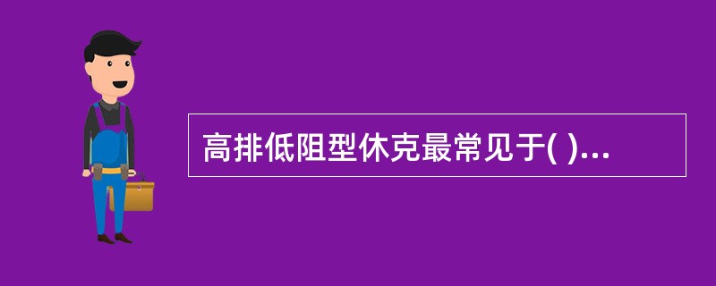 高排低阻型休克最常见于( )。A、心源性休克B、低血容量性休克C、感染性休克D、