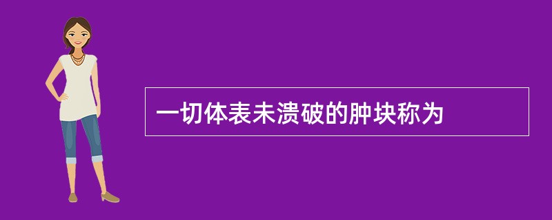 一切体表未溃破的肿块称为