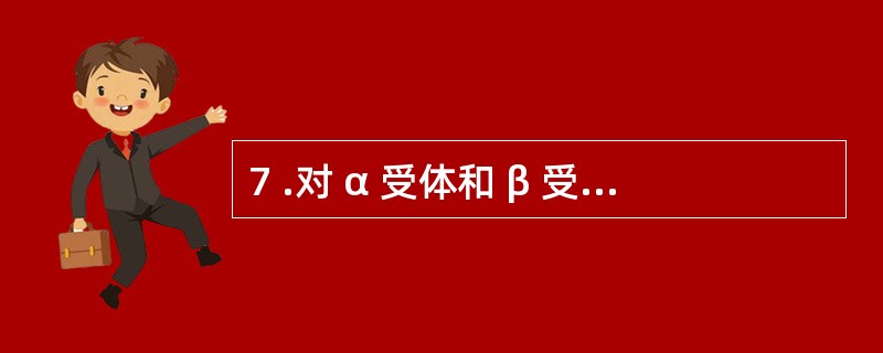 7 .对 α 受体和 β 受体均有强大的激动作用的是A .去甲肾上腺素B .多巴