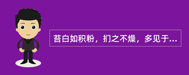 苔白如积粉，扪之不燥，多见于A、湿浊内停B、外感风热C、痰热内蕴D、瘟疫内痈E、