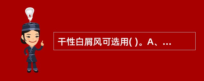 干性白屑风可选用( )。A、炉甘石洗剂B、利达洗剂C、颠倒散洗剂D、辣椒酊E、补