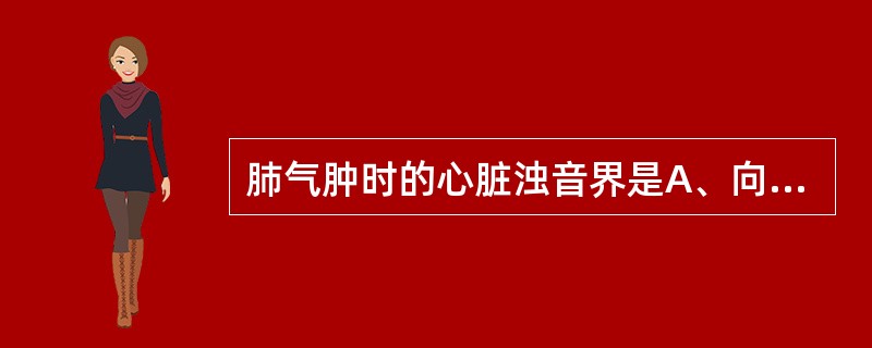 肺气肿时的心脏浊音界是A、向左扩大B、缩小C、向右扩大D、向两侧扩大E、无变化