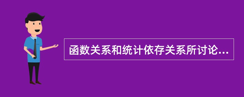 函数关系和统计依存关系所讨论的是非确定现象随机变量之间的关系。( )