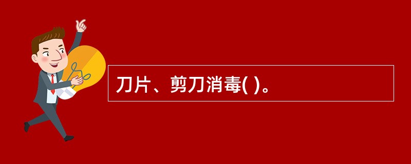 刀片、剪刀消毒( )。