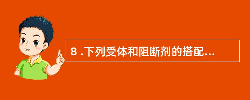 8 .下列受体和阻断剂的搭配正确的是A .异丙肾上腺素 —— 普萘洛尔B. 肾上