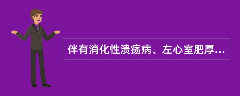 伴有消化性溃疡病、左心室肥厚及阵发性室上性心律失常的高血压患者，宜使用A、吗啡B