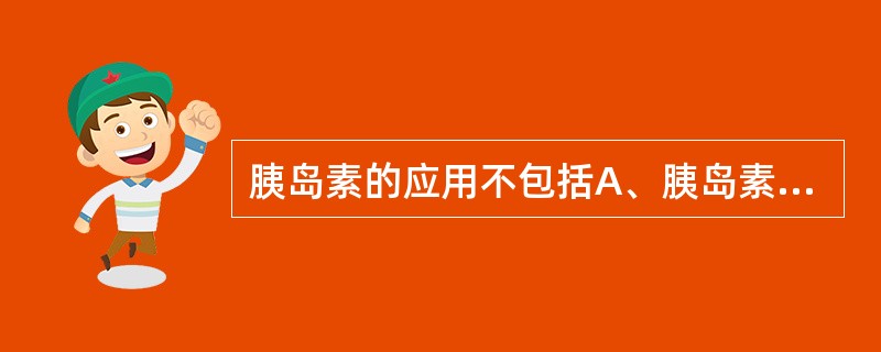 胰岛素的应用不包括A、胰岛素依赖型糖尿病B、糖尿病并发各种症状C、2型糖尿病使用