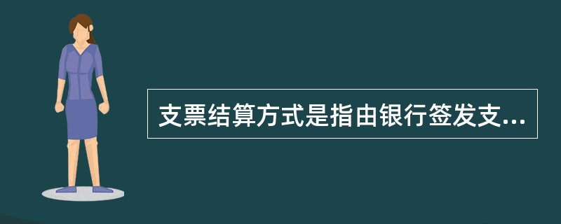 支票结算方式是指由银行签发支票从付款人账户中支付款项给收款人的一种结算方式。(