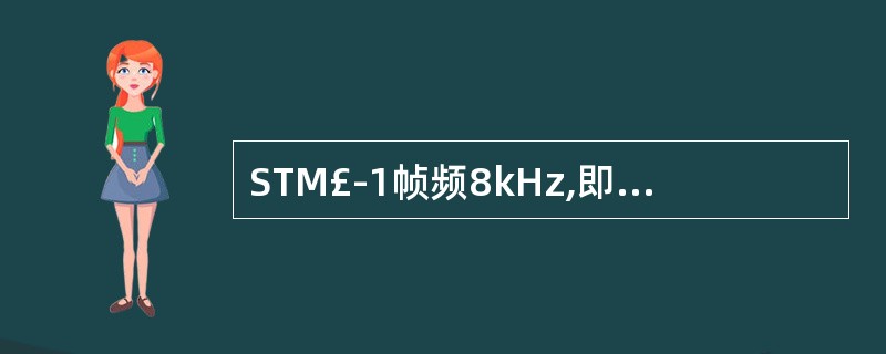 STM£­1帧频8kHz,即每秒传送8000帧;一帧的周期为( )μs。
