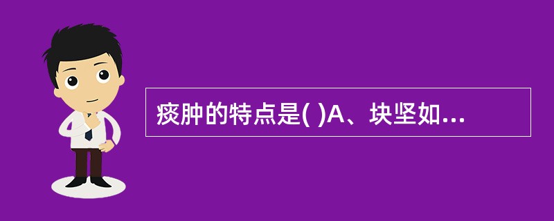 痰肿的特点是( )A、块坚如石，皮色不变B、肿块硬如馒，有囊性感C、漫肿，皮色先