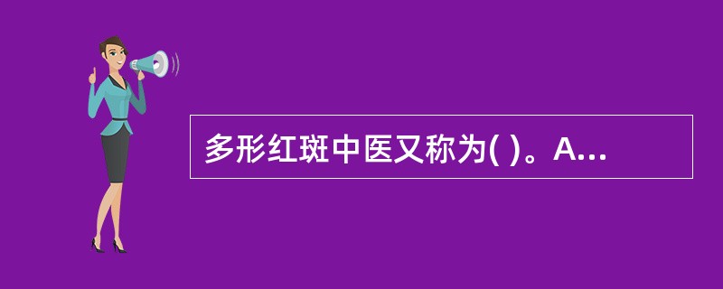 多形红斑中医又称为( )。A、蛇串疮B、猫眼疮C、风热疮D、湿疮E、热疮