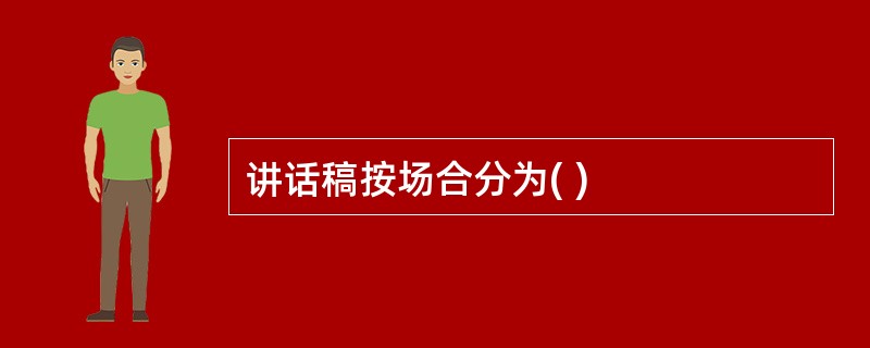 讲话稿按场合分为( )