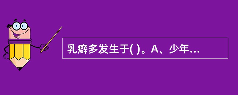 乳癖多发生于( )。A、少年女性B、中青年女性C、未育女性D、老年妇女E、老年男