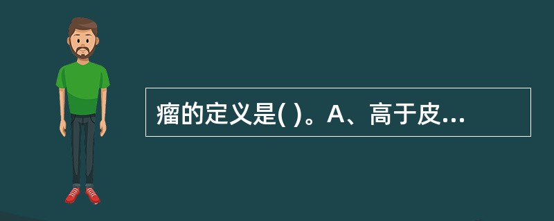 瘤的定义是( )。A、高于皮肤B、肿瘤C、赘生物D、留滞不去E、疮疡