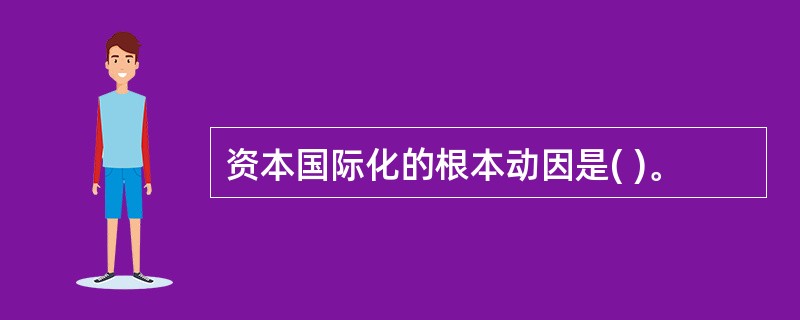 资本国际化的根本动因是( )。