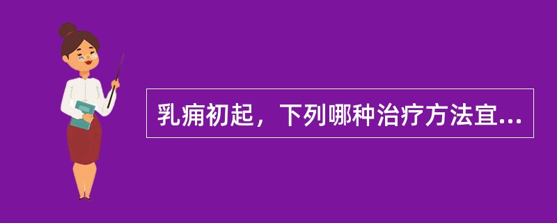 乳痈初起，下列哪种治疗方法宜首选（）A、乳房按摩B、金黄散外敷C、针刺少泽、天