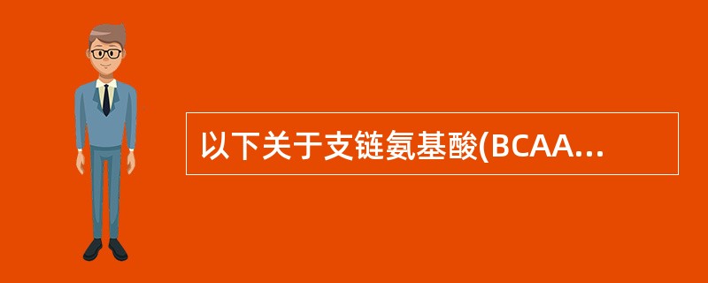 以下关于支链氨基酸(BCAA)的描述错误的是A、BCAA可以通过血£­脑脊液屏障