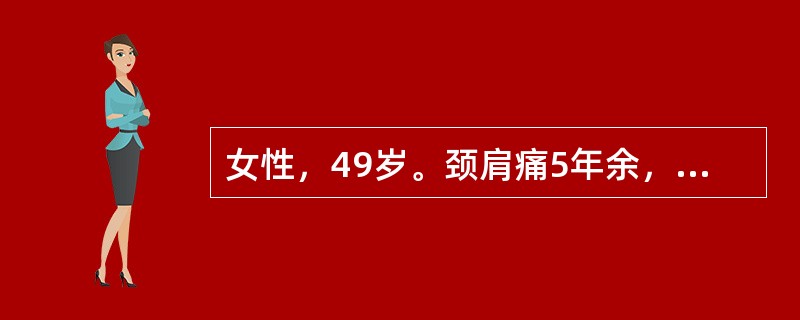 女性，49岁。颈肩痛5年余，出现四肢麻木，无力，行走时步态不稳半年。查体：双手尺